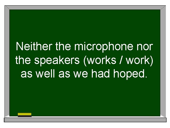 Neither the microphone nor the speakers (works / work) as well as we had