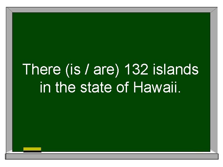 There (is / are) 132 islands in the state of Hawaii. 