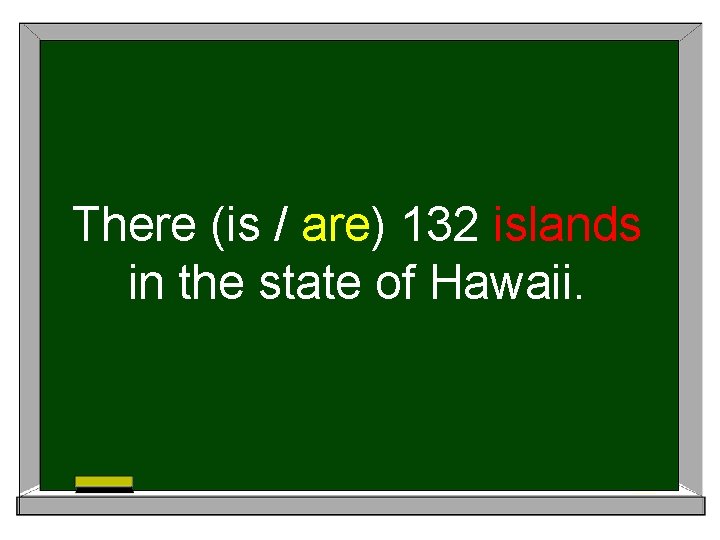 There (is / are) 132 islands in the state of Hawaii. 