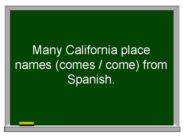 Many California place names (comes / come) from Spanish. 