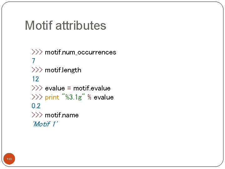 Motif attributes >>> 7 >>> 12 >>> 0. 2 >>> motif. num_occurrences motif. length
