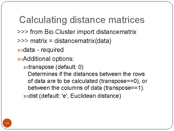 Calculating distance matrices >>> from Bio. Cluster import distancematrix >>> matrix = distancematrix(data) data