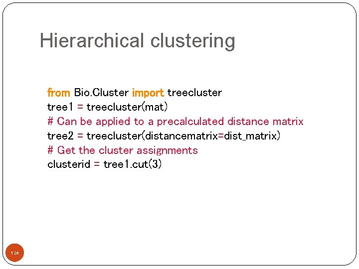 Hierarchical clustering from Bio. Cluster import treecluster tree 1 = treecluster(mat) # Can be