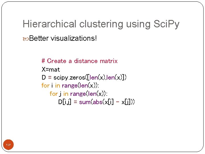 Hierarchical clustering using Sci. Py Better visualizations! # Create a distance matrix X=mat D