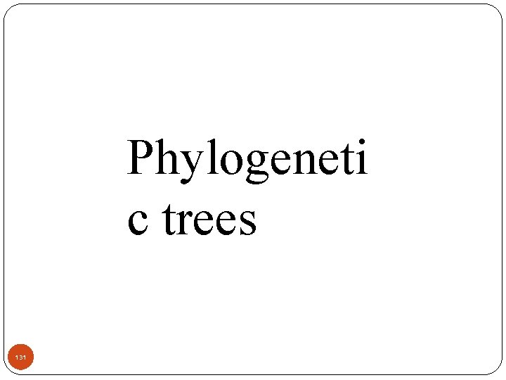 Phylogeneti c trees 131 