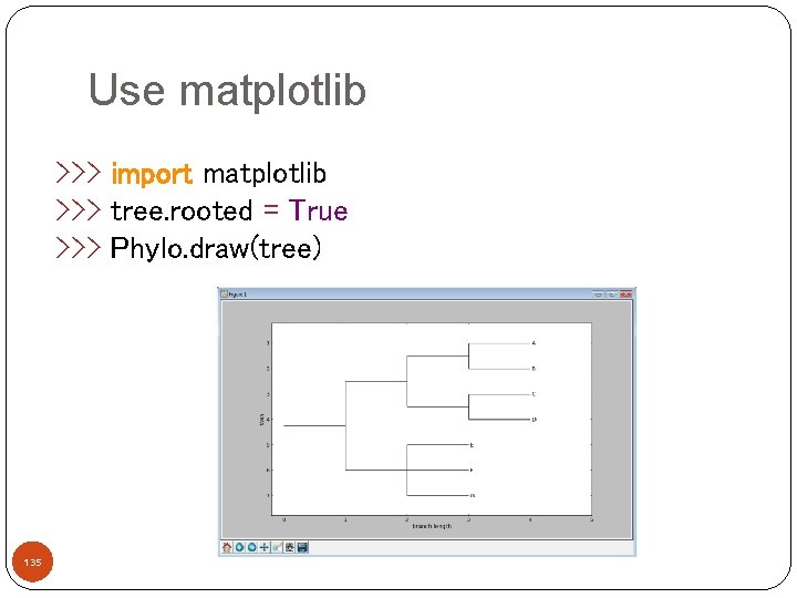 Use matplotlib >>> import matplotlib >>> tree. rooted = True >>> Phylo. draw(tree) 135