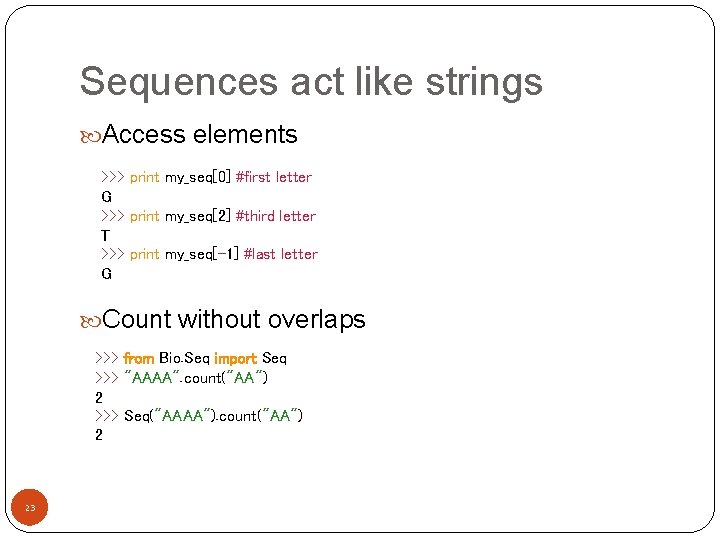 Sequences act like strings Access elements >>> print my_seq[0] #first letter G >>> print