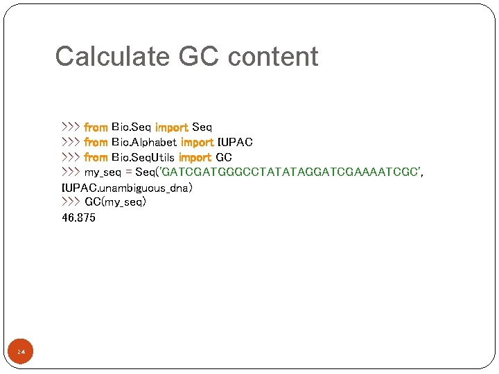 Calculate GC content >>> from Bio. Seq import Seq >>> from Bio. Alphabet import