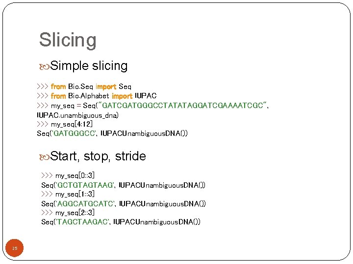 Slicing Simple slicing >>> from Bio. Seq import Seq >>> from Bio. Alphabet import