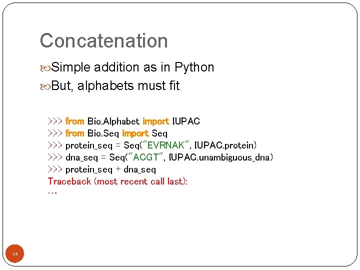 Concatenation Simple addition as in Python But, alphabets must fit >>> from Bio. Alphabet