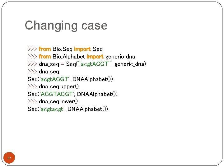 Changing case >>> from Bio. Seq import Seq >>> from Bio. Alphabet import generic_dna