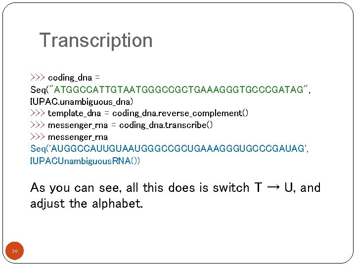 Transcription >>> coding_dna = Seq("ATGGCCATTGTAATGGGCCGCTGAAAGGGTGCCCGATAG", IUPAC. unambiguous_dna) >>> template_dna = coding_dna. reverse_complement() >>> messenger_rna