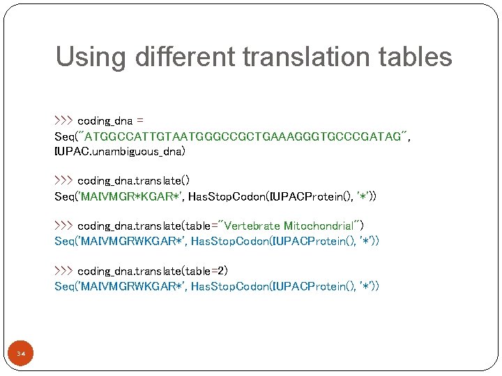 Using different translation tables >>> coding_dna = Seq("ATGGCCATTGTAATGGGCCGCTGAAAGGGTGCCCGATAG", IUPAC. unambiguous_dna) >>> coding_dna. translate() Seq('MAIVMGR*KGAR*',