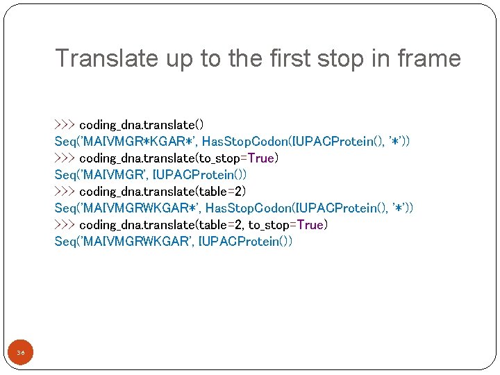 Translate up to the first stop in frame >>> coding_dna. translate() Seq('MAIVMGR*KGAR*', Has. Stop.