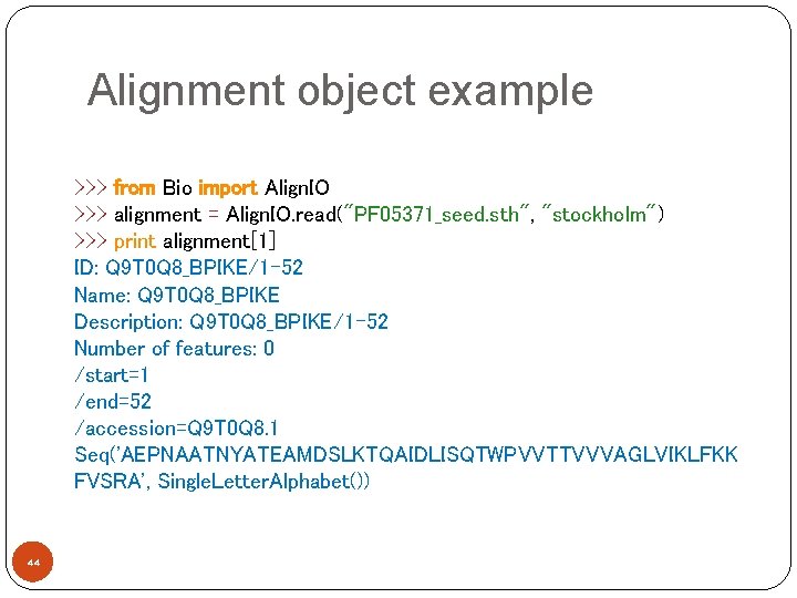 Alignment object example >>> from Bio import Align. IO >>> alignment = Align. IO.