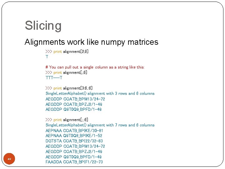 Slicing Alignments work like numpy matrices >>> print alignment[2, 6] T # You can