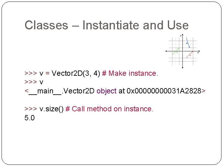 Classes – Instantiate and Use >>> v = Vector 2 D(3, 4) # Make