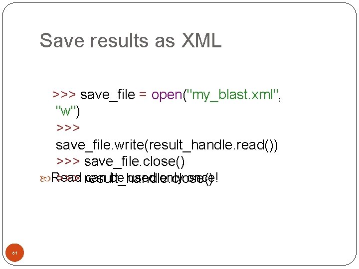 Save results as XML >>> save_file = open("my_blast. xml", "w") >>> save_file. write(result_handle. read())