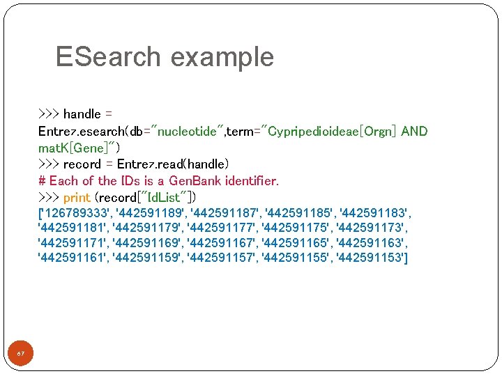 ESearch example >>> handle = Entrez. esearch(db="nucleotide", term="Cypripedioideae[Orgn] AND mat. K[Gene]") >>> record =