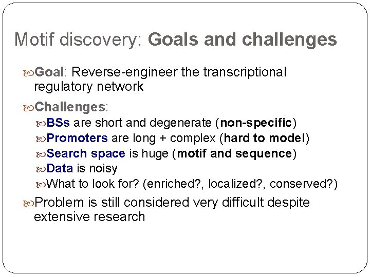 Motif discovery: Goals and challenges Goal: Reverse-engineer the transcriptional regulatory network Challenges: BSs are