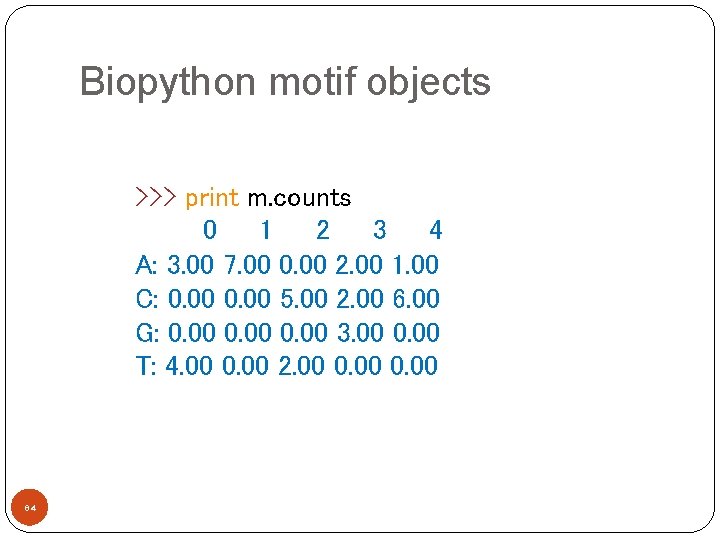 Biopython motif objects >>> print m. counts 0 1 2 3 4 A: 3.