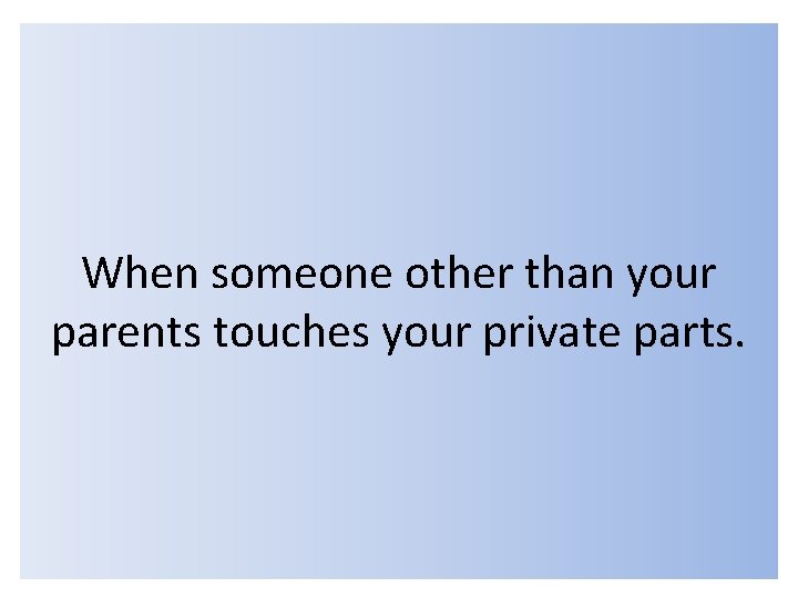 When someone other than your parents touches your private parts. 
