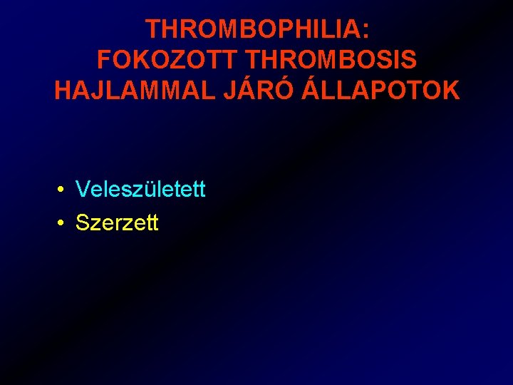 THROMBOPHILIA: FOKOZOTT THROMBOSIS HAJLAMMAL JÁRÓ ÁLLAPOTOK • Veleszületett • Szerzett 