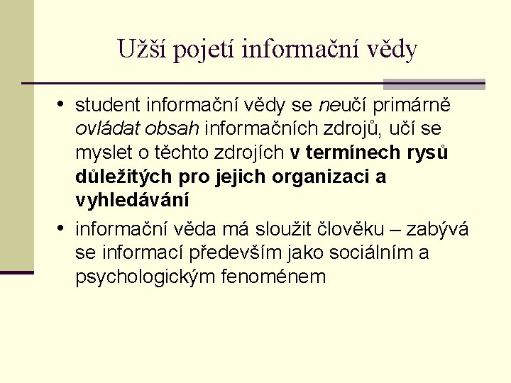 Užší pojetí informační vědy • student informační vědy se neučí primárně ovládat obsah informačních