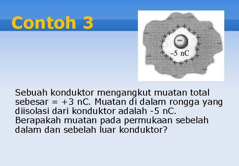 Contoh 3 Sebuah konduktor mengangkut muatan total sebesar = +3 n. C. Muatan di