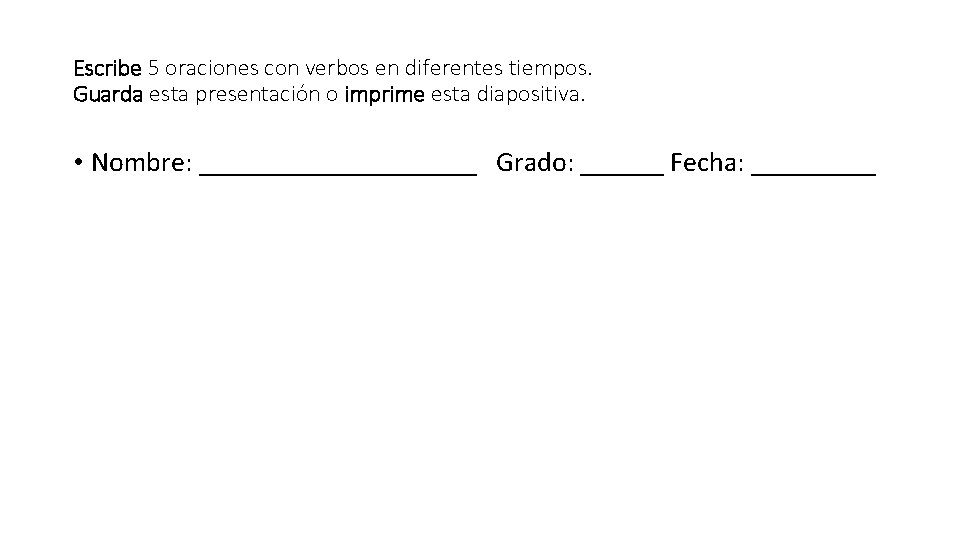 Escribe 5 oraciones con verbos en diferentes tiempos. Guarda esta presentación o imprime esta