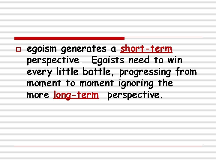 o egoism generates a short-term perspective. Egoists need to win every little battle, progressing