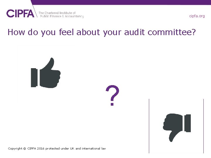 cipfa. org How do you feel about your audit committee? ? Copyright © CIPFA