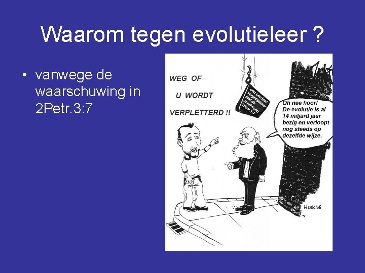 Waarom tegen evolutieleer ? • vanwege de waarschuwing in 2 Petr. 3: 7 