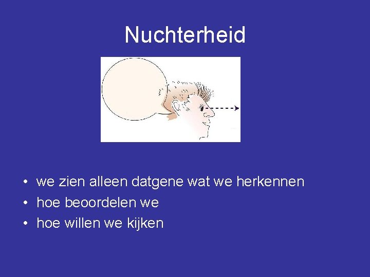 Nuchterheid • we zien alleen datgene wat we herkennen • hoe beoordelen we •