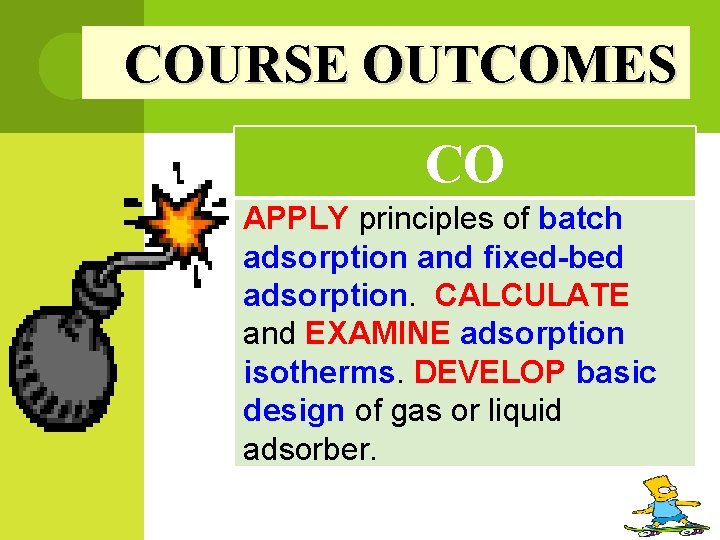 COURSE OUTCOMES CO APPLY principles of batch adsorption and fixed-bed adsorption. CALCULATE and EXAMINE