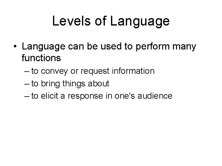 Levels of Language • Language can be used to perform many functions – to