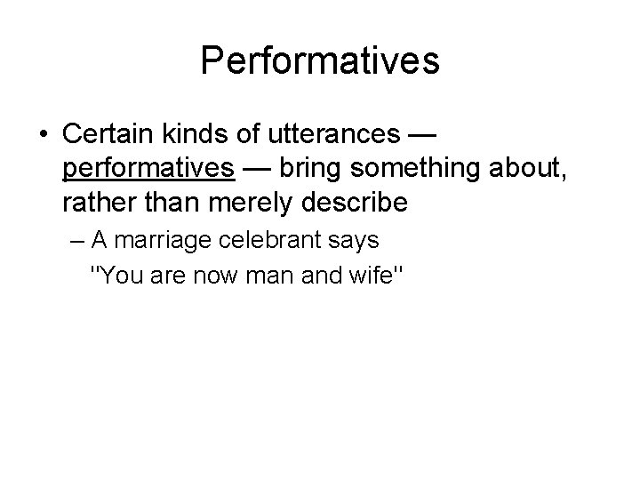 Performatives • Certain kinds of utterances — performatives — bring something about, rather than