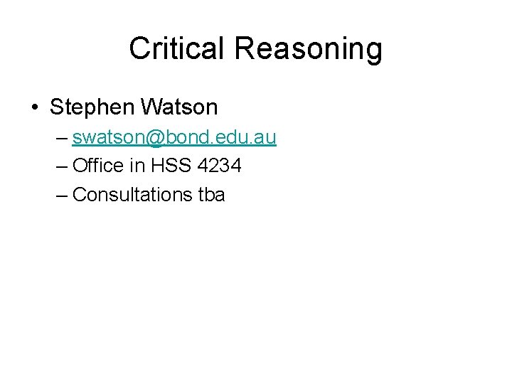 Critical Reasoning • Stephen Watson – swatson@bond. edu. au – Office in HSS 4234