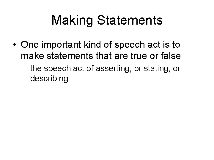 Making Statements • One important kind of speech act is to make statements that