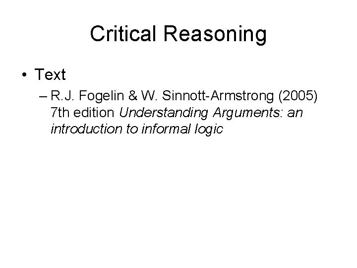 Critical Reasoning • Text – R. J. Fogelin & W. Sinnott-Armstrong (2005) 7 th