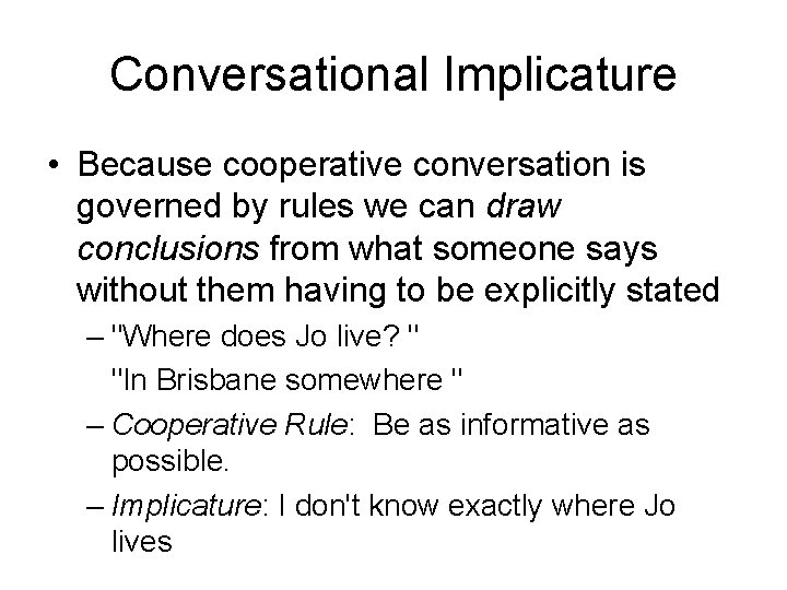 Conversational Implicature • Because cooperative conversation is governed by rules we can draw conclusions