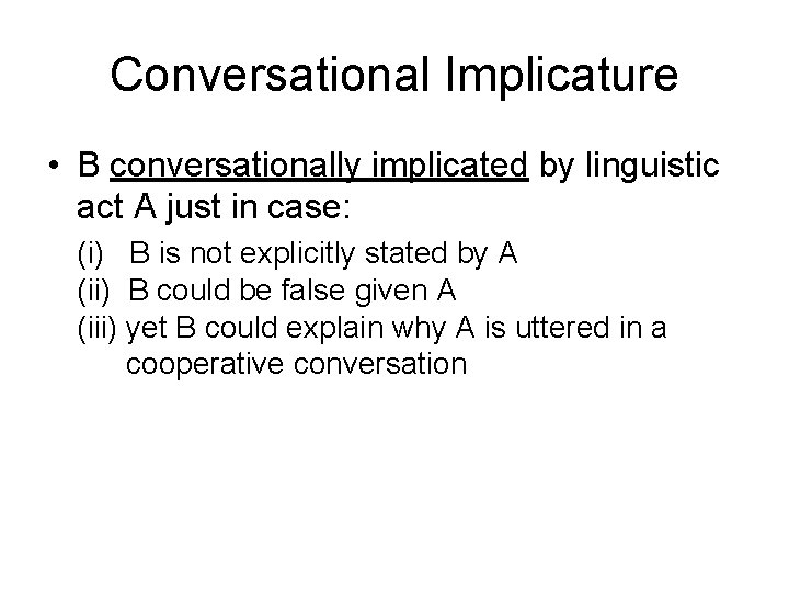 Conversational Implicature • B conversationally implicated by linguistic act A just in case: (i)