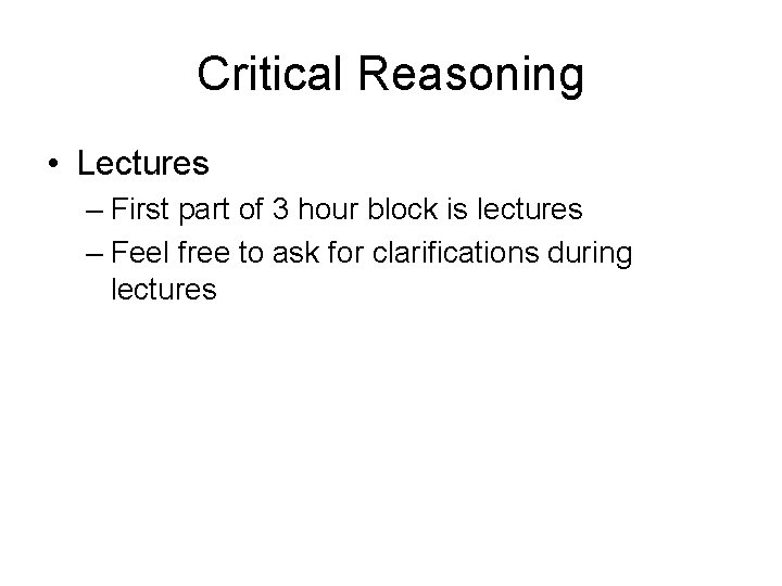 Critical Reasoning • Lectures – First part of 3 hour block is lectures –