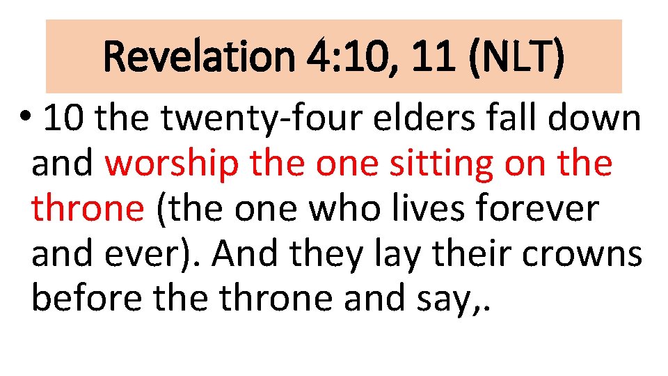 Revelation 4: 10, 11 (NLT) • 10 the twenty-four elders fall down and worship