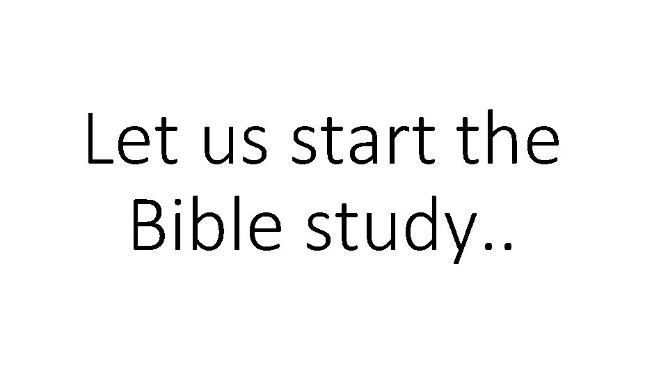 Let us start the Bible study. . 