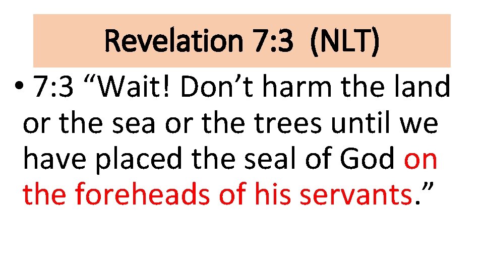 Revelation 7: 3 (NLT) • 7: 3 “Wait! Don’t harm the land or the