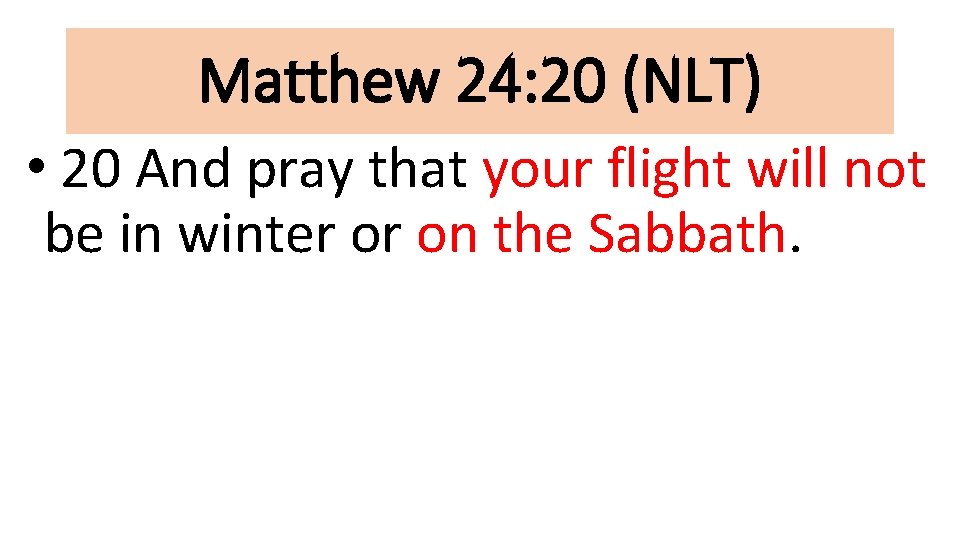 Matthew 24: 20 (NLT) • 20 And pray that your flight will not be