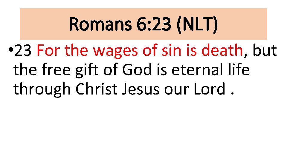 Romans 6: 23 (NLT) • 23 For the wages of sin is death, but