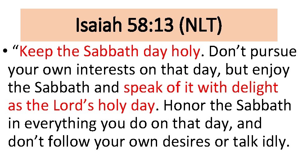 Isaiah 58: 13 (NLT) • “Keep the Sabbath day holy. Don’t pursue your own