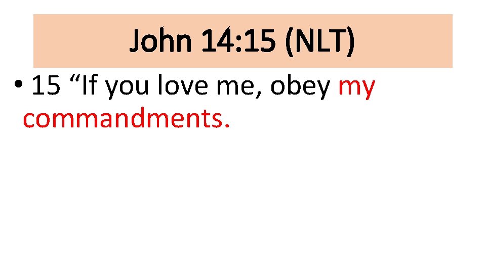 John 14: 15 (NLT) • 15 “If you love me, obey my commandments. 
